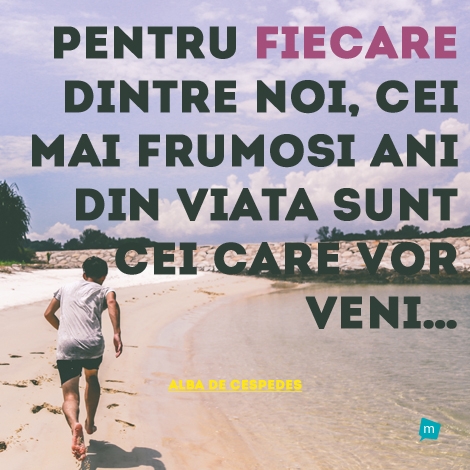 Pentru fiecare dintre noi, cei mai frumosi ani din viata sunt cei...