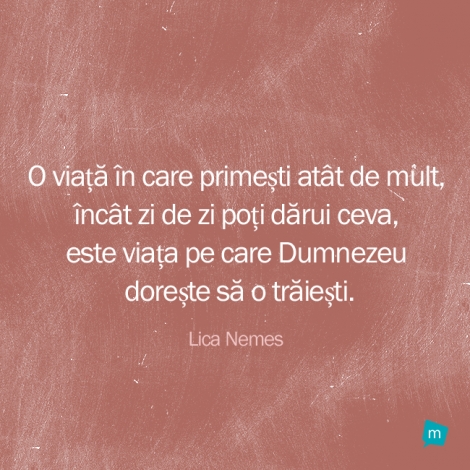 O viață în care primești atât de mult, încât zi de zi poți...