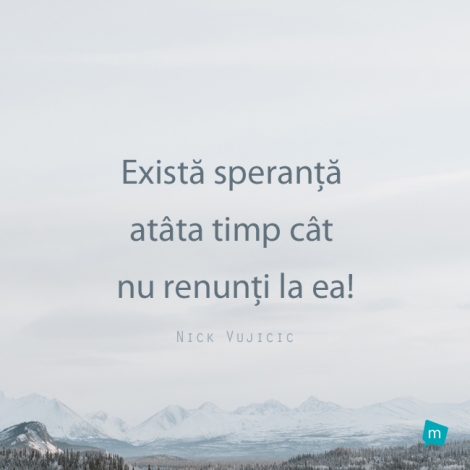 Există speranţă atâta timp cât nu renunţi la ea!