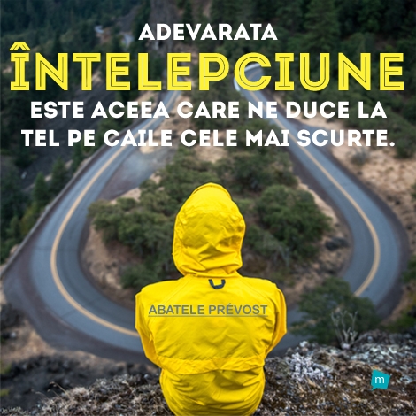 Adevărata înţelepciune este aceea care ne duce la ţel pe căile...