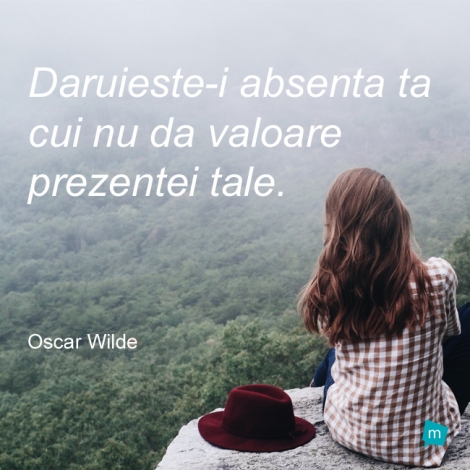 Dăruieşte-i absenţa ta cui nu dă valoare prezenţei tale.