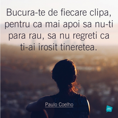 Bucura-te de fiecare clipa, pentru ca mai apoi sa nu-ti para rau, sa...