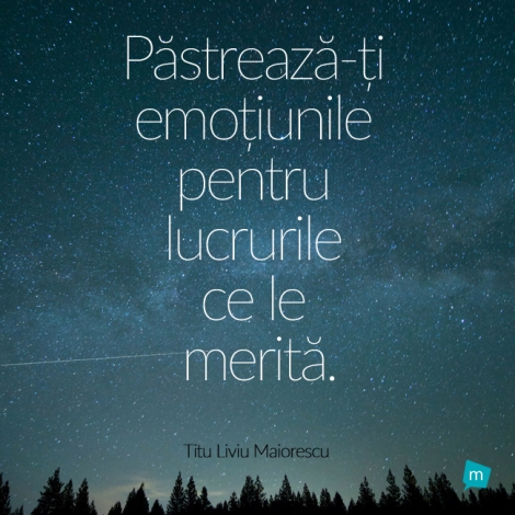 Pastreaza-ti emotiunile pentru lucrurile ce le merita.