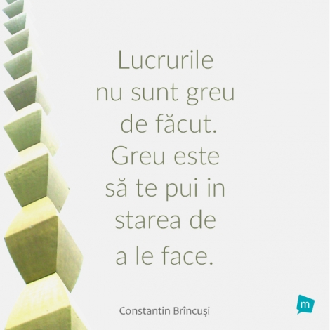 Lucrurile nu sunt greu de făcut. Greu este să te pui în starea de...