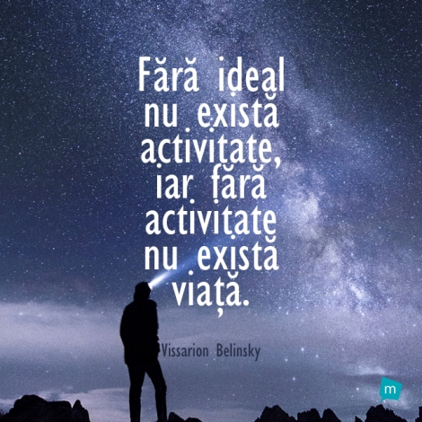 Fara ideal nu exista activitate, iar fara activitate nu exista viata.