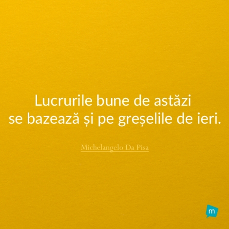 Lucrurile bune de astăzi se bazează și pe greșelile de ieri.