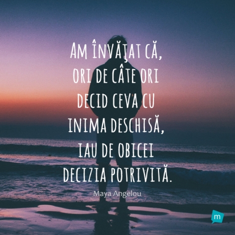 Am învăţat că, ori de câte ori decid ceva cu inima deschisă,...