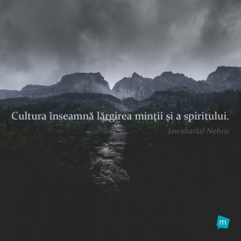 Cultura înseamnă lărgirea minţii şi a spiritului.