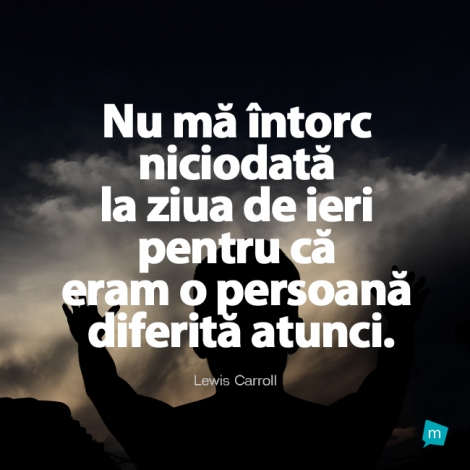 Nu mă întorc niciodată la ziua de ieri pentru că eram o persoană...