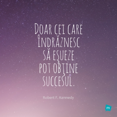 Doar cei care indraznesc sa esueze pot obtine succesul.