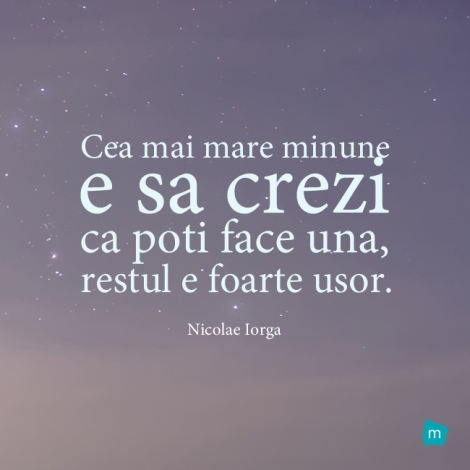 Cea mai mare minune e sa crezi ca poti face una, restul e foarte usor.