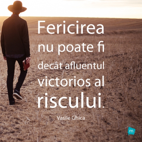 Fericirea nu poate fi decat afluentul victorios al riscului.