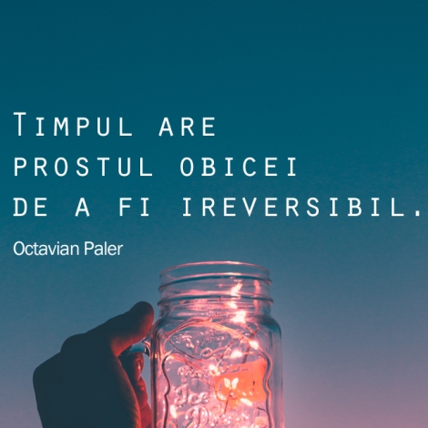 Timpul are prostul obicei de a fi ireversibil.