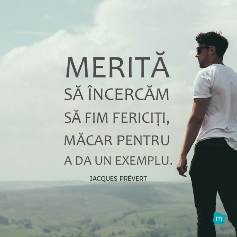 Merită să încercăm să fim fericiți, măcar pentru a da un...