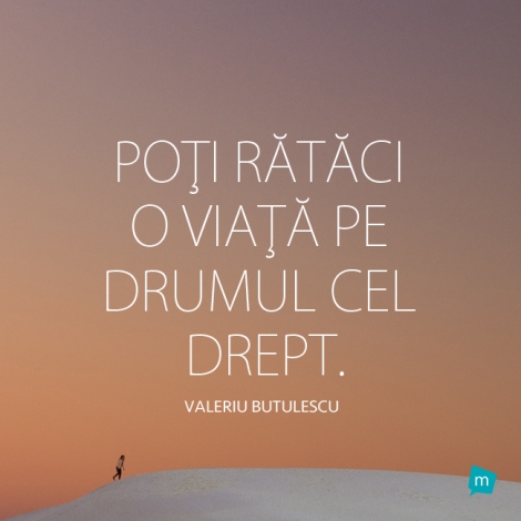 Poti rataci o viata pe drumul cel drept.