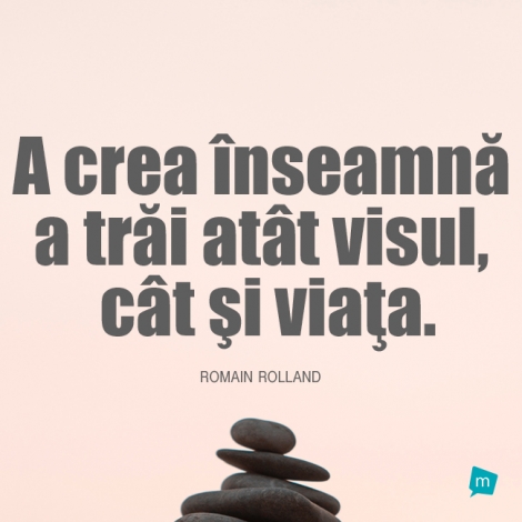 A crea inseamna a trai atat visul, cat si viata.