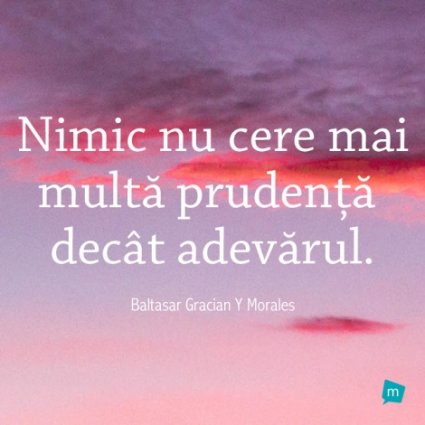 Nimic nu cere mai multa prudenta decat adevarul.