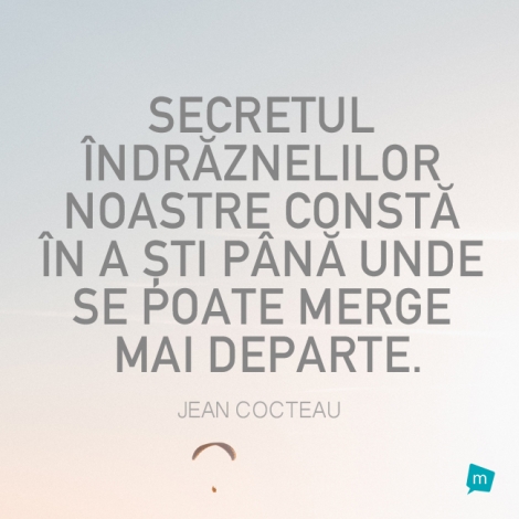 Secretul îndrăznelilor noastre constă în a ști până unde se...